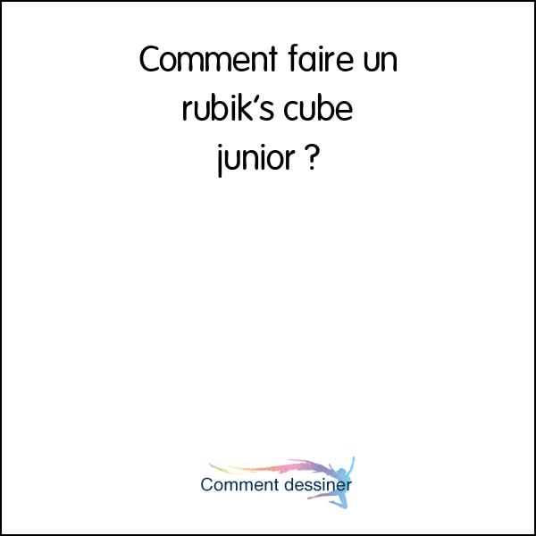 Comment faire un rubik’s cube junior